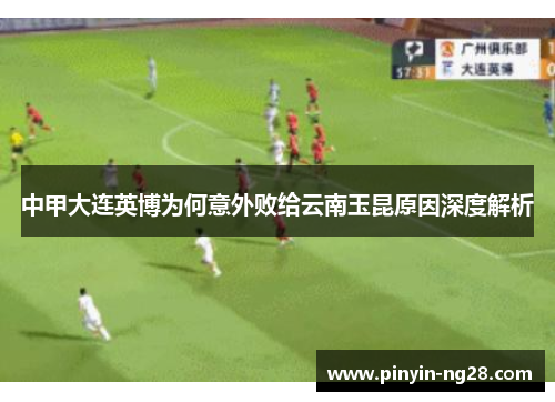 中甲大连英博为何意外败给云南玉昆原因深度解析