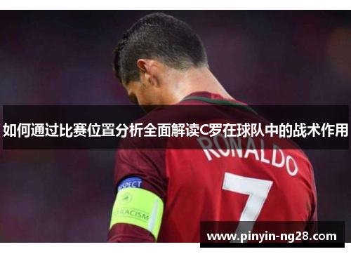 如何通过比赛位置分析全面解读C罗在球队中的战术作用