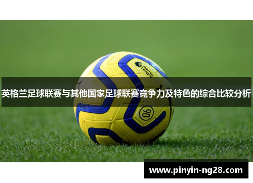 英格兰足球联赛与其他国家足球联赛竞争力及特色的综合比较分析 英格兰足球联赛与其他国家足球联赛竞争力及特色的综合比较分析