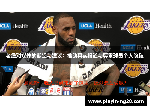 老詹对媒体的期望与建议：推动真实报道与尊重球员个人隐私