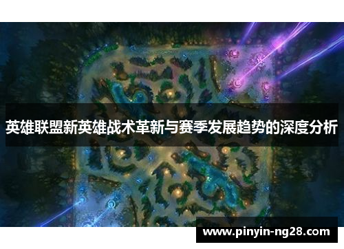 英雄联盟新英雄战术革新与赛季发展趋势的深度分析