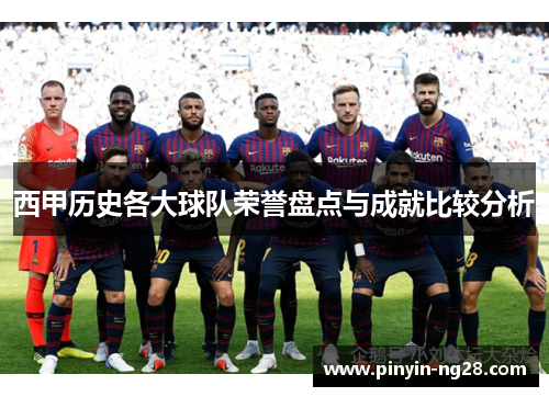 西甲历史各大球队荣誉盘点与成就比较分析 西甲历史各大球队荣誉盘点与成就比较分析