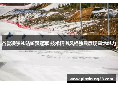 谷爱凌崇礼站斩获冠军 技术精湛风格独具展现雪地魅力 谷爱凌崇礼站斩获冠军 技术精湛风格独具展现雪地魅力