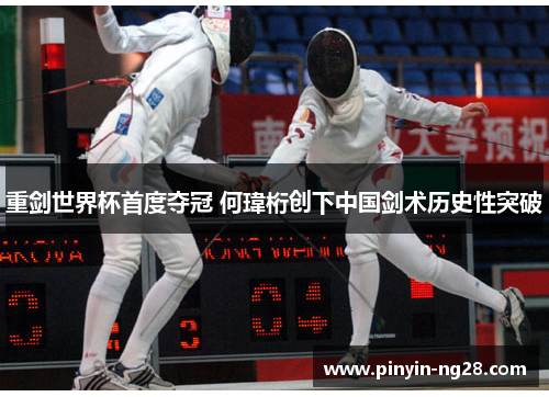 重剑世界杯首度夺冠 何瑋桁创下中国剑术历史性突破 重剑世界杯首度夺冠 何瑋桁创下中国剑术历史性突破