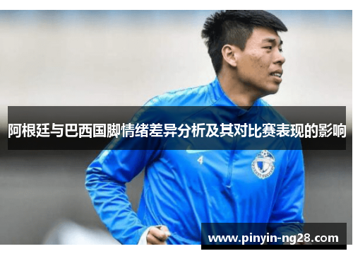 阿根廷与巴西国脚情绪差异分析及其对比赛表现的影响