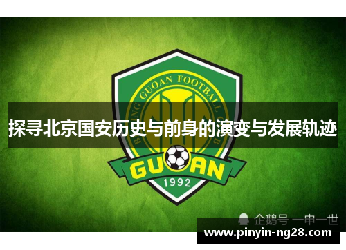 探寻北京国安历史与前身的演变与发展轨迹 探寻北京国安历史与前身的演变与发展轨迹