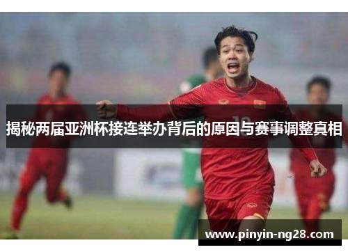 揭秘两届亚洲杯接连举办背后的原因与赛事调整真相 揭秘两届亚洲杯接连举办背后的原因与赛事调整真相