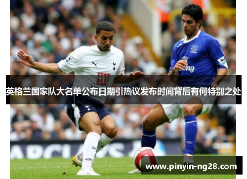 英格兰国家队大名单公布日期引热议发布时间背后有何特别之处 英格兰国家队大名单公布日期引热议发布时间背后有何特别之处