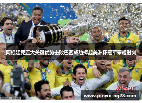 阿根廷凭五大关键优势击败巴西成功捧起美洲杯冠军荣耀时刻