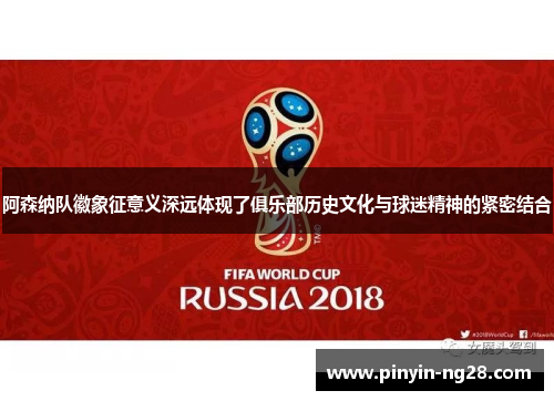 阿森纳队徽象征意义深远体现了俱乐部历史文化与球迷精神的紧密结合
