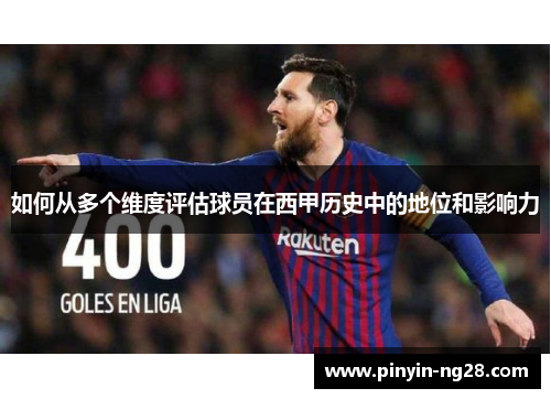 如何从多个维度评估球员在西甲历史中的地位和影响力 如何从多个维度评估球员在西甲历史中的地位和影响力