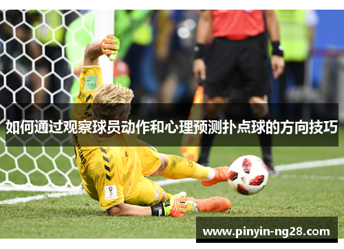 如何通过观察球员动作和心理预测扑点球的方向技巧 如何通过观察球员动作和心理预测扑点球的方向技巧