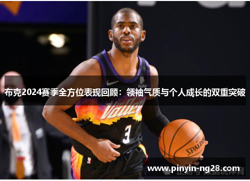 布克2024赛季全方位表现回顾:领袖气质与个人成长的双重突破 布克2024赛季全方位表现回顾:领袖气质与个人成长的双重突破