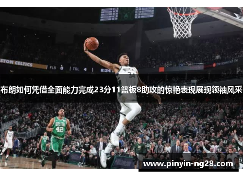 布朗如何凭借全面能力完成23分11篮板8助攻的惊艳表现展现领袖风采