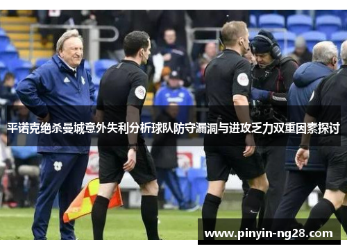 平诺克绝杀曼城意外失利分析球队防守漏洞与进攻乏力双重因素探讨 平诺克绝杀曼城意外失利分析球队防守漏洞与进攻乏力双重因素探讨