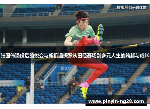 张国伟退役后的蜕变与新机遇探索从田径赛场到多元人生的跨越与成长 张国伟退役后的蜕变与新机遇探索从田径赛场到多元人生的跨越与成长
