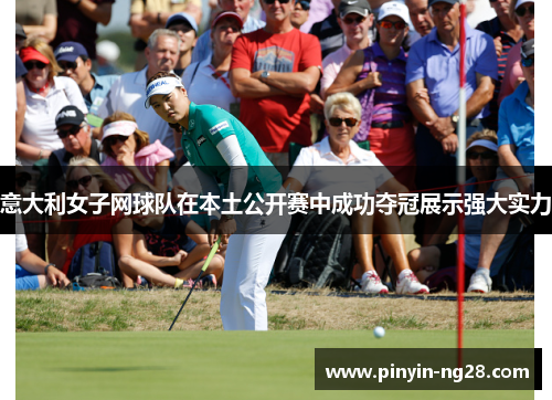 意大利女子网球队在本土公开赛中成功夺冠展示强大实力 意大利女子网球队在本土公开赛中成功夺冠展示强大实力
