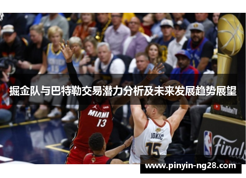 掘金队与巴特勒交易潜力分析及未来发展趋势展望