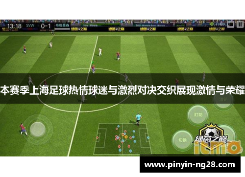 本赛季上海足球热情球迷与激烈对决交织展现激情与荣耀 本赛季上海足球热情球迷与激烈对决交织展现激情与荣耀