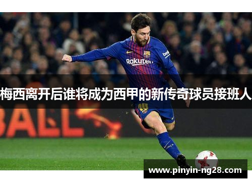 梅西离开后谁将成为西甲的新传奇球员接班人 梅西离开后谁将成为西甲的新传奇球员接班人