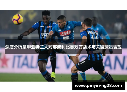 深度分析意甲亚特兰大对那波利比赛双方战术与关键球员表现 深度分析意甲亚特兰大对那波利比赛双方战术与关键球员表现