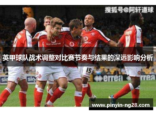 英甲球队战术调整对比赛节奏与结果的深远影响分析