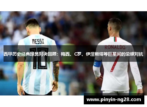 西甲历史经典球员对决回顾:梅西、C罗、伊涅斯塔等巨星间的荣耀对抗 西甲历史经典球员对决回顾:梅西、C罗、伊涅斯塔等巨星间的荣耀对抗