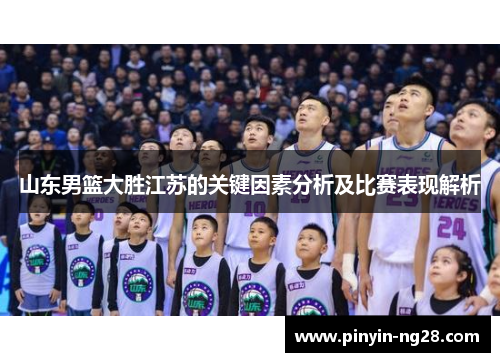 山东男篮大胜江苏的关键因素分析及比赛表现解析