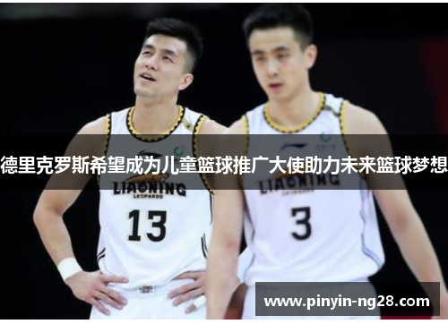 德里克罗斯希望成为儿童篮球推广大使助力未来篮球梦想