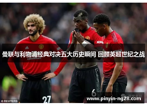 曼联与利物浦经典对决五大历史瞬间 回顾英超世纪之战