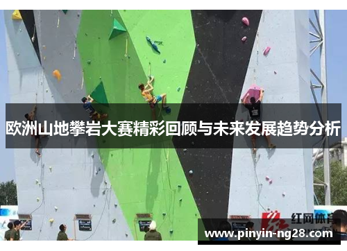欧洲山地攀岩大赛精彩回顾与未来发展趋势分析 欧洲山地攀岩大赛精彩回顾与未来发展趋势分析