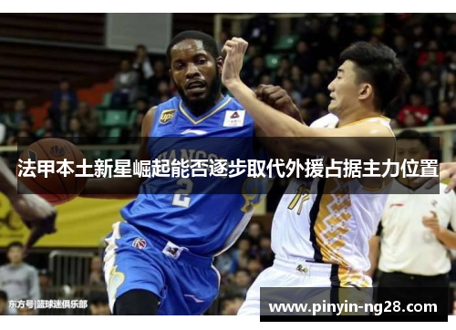 法甲本土新星崛起能否逐步取代外援占据主力位置 法甲本土新星崛起能否逐步取代外援占据主力位置