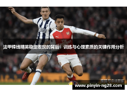法甲锋线精英稳定表现的背后:训练与心理素质的关键作用分析 法甲锋线精英稳定表现的背后:训练与心理素质的关键作用分析