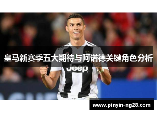 皇马新赛季五大期待与阿诺德关键角色分析