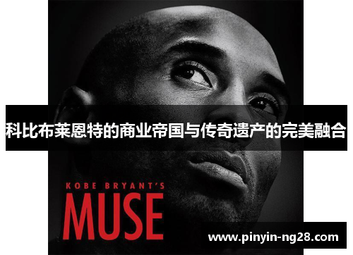 科比布莱恩特的商业帝国与传奇遗产的完美融合 科比布莱恩特的商业帝国与传奇遗产的完美融合