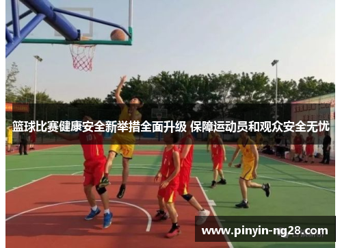 篮球比赛健康安全新举措全面升级 保障运动员和观众安全无忧 篮球比赛健康安全新举措全面升级 保障运动员和观众安全无忧