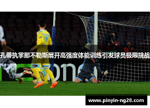孔蒂执掌那不勒斯展开高强度体能训练引发球员极限挑战 孔蒂执掌那不勒斯展开高强度体能训练引发球员极限挑战