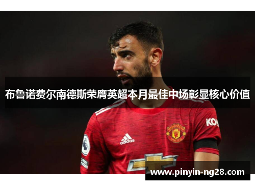 布鲁诺费尔南德斯荣膺英超本月最佳中场彰显核心价值 布鲁诺费尔南德斯荣膺英超本月最佳中场彰显核心价值