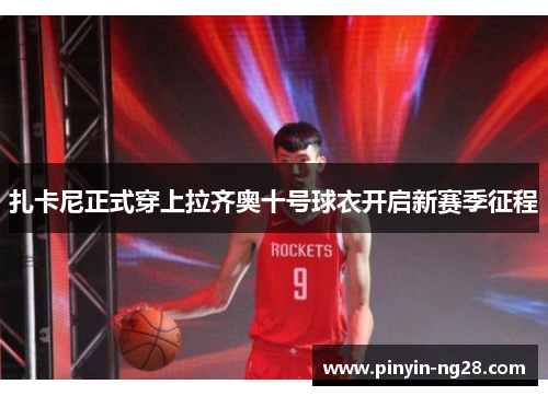 扎卡尼正式穿上拉齐奥十号球衣开启新赛季征程 扎卡尼正式穿上拉齐奥十号球衣开启新赛季征程