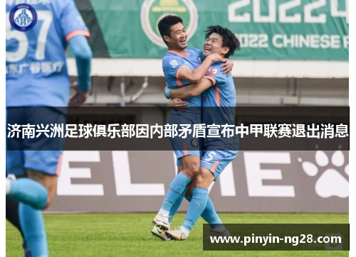 济南兴洲足球俱乐部因内部矛盾宣布中甲联赛退出消息