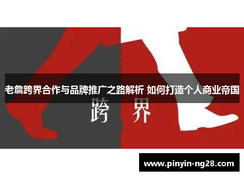 老詹跨界合作与品牌推广之路解析 如何打造个人商业帝国