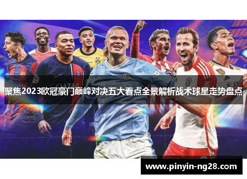 聚焦2023欧冠豪门巅峰对决五大看点全景解析战术球星走势盘点 聚焦2023欧冠豪门巅峰对决五大看点全景解析战术球星走势盘点
