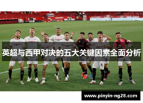 英超与西甲对决的五大关键因素全面分析 英超与西甲对决的五大关键因素全面分析