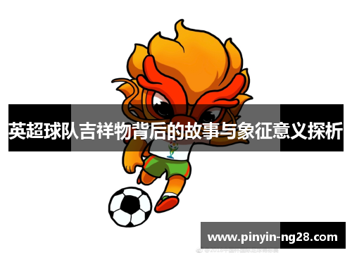 英超球队吉祥物背后的故事与象征意义探析