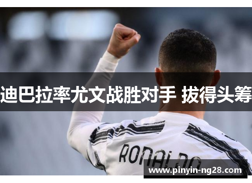 迪巴拉率尤文战胜对手 拔得头筹