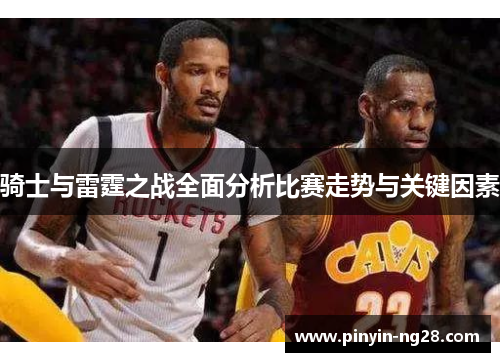 骑士与雷霆之战全面分析比赛走势与关键因素