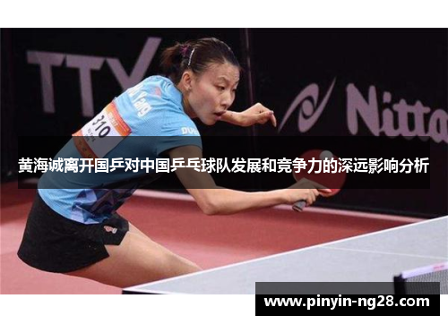 黄海诚离开国乒对中国乒乓球队发展和竞争力的深远影响分析