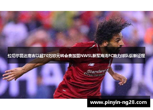 拉切尔昆达南吉以超70万欧元转会费加盟NWSL新军海湾FC助力球队崭新征程 拉切尔昆达南吉以超70万欧元转会费加盟NWSL新军海湾FC助力球队崭新征程