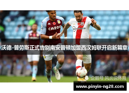 沃德-普劳斯正式告别南安普顿加盟西汉姆联开启新篇章 沃德-普劳斯正式告别南安普顿加盟西汉姆联开启新篇章