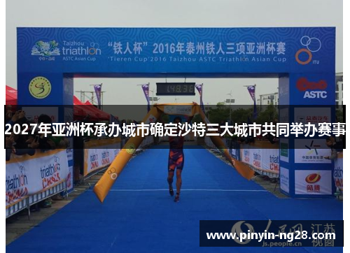 2027年亚洲杯承办城市确定沙特三大城市共同举办赛事